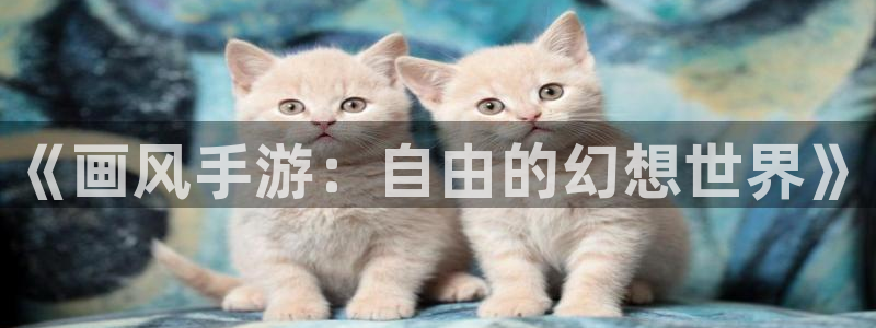 V8娱乐注册：《画风手游：自由的幻想世界》