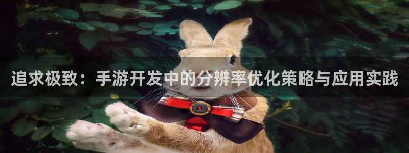 V8娱乐平台：追求极致：手游开发中的分辨率优化策略与应用实践