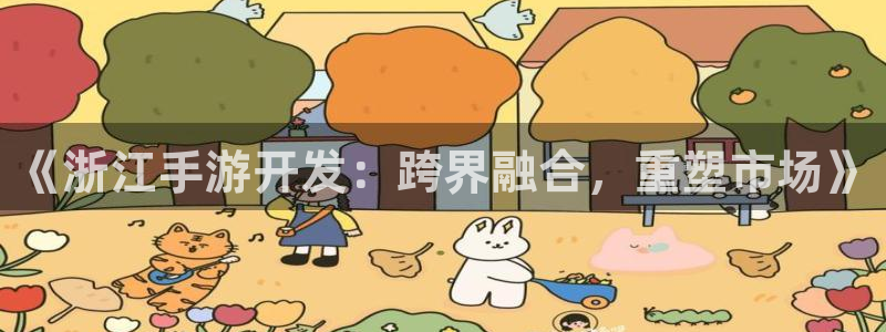 V8娱乐登录：《浙江手游开发：跨界融合，重塑市场》